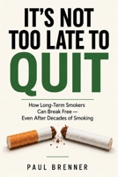 IT'S NOT TOO LATE TO QUIT: How Long-Term Smokers Can Break Free — Even After Decades of Smoking B0HHZ25B78 Book Cover