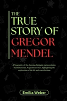THE TRUE STORY OF GREGOR MENDEL: A biography of the Austrian biologist, meteorologist, mathematician, Augustinian friar, highlighting the exploration ... inventions and their detailed life stories) B0F62XF71D Book Cover