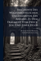 Fragmente Des Wolfenbüttelschen Ungenannten. Ein Anhang Zu Dem Fragment Vom Zweck Jesu Und Seiner Jünger 1246258838 Book Cover