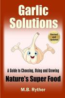 Garlic Solutions: A Guide to Choosing, Using and Growing Nature's Super Food B0BRR2BKY8 Book Cover