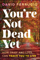 You're Not Dead Yet: How Grief and Loss Can Teach You to Live 1394358539 Book Cover