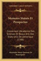 Memoire Statuts Et Prospectus: Concernant L'Academie Des Sciences Et Beaux Arts Des Etats-Unis De L'Amerique (1788) 2329754647 Book Cover