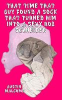 That Time That Guy Found A Sock That Turned Him Into A Sexy Rob Schneider 154852252X Book Cover