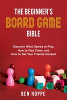 The Beginner's Board Game Bible: Discover What Games To Play, How To Play Them, and How To Get Your Friends Hooked 1736180606 Book Cover