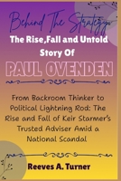 Behind the Strategy: The Rise, Fall, and Untold Story of Paul Ovenden: From Backroom Thinker to Political Lightning Rod: The Rise and Fall of Keir Starmer’s Trusted Adviser Amid a National Scandal B0FRG7LNNT Book Cover