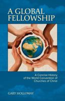 A Global Fellowship: A Concise History of the World Convention of Churches of Christ 0998916404 Book Cover