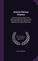 Arteria Uterina Ovarica: The Utero-Ovarian Artery, Or, the Genital Vascular Circle, Anatomy and Physiology, with Their Application in Diagnosis and Surgical Intervention 1341407373 Book Cover
