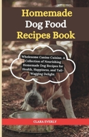 Homemade dog food recipes books: Wholesome Canine Cuisine, A Collection of Nourishing Homemade Dog Recipes for Health, Happiness, and Tail-Wagging Del B0CTQHXXXQ Book Cover