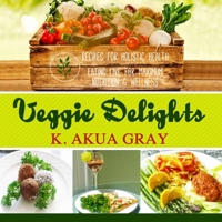 Veggie Delights Recipes for Holistic Health: Eating Live for Maximum Nutrition and Wellness 0990408922 Book Cover