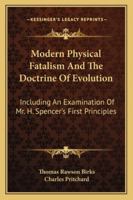 Modern Physical Fatalism and the Doctrine of Evolution, Including an Examination of ... Herbert Spencer's 'first Principles'.... 1014737222 Book Cover