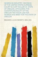 Women in Industry; Decision of the United States Supreme Court in Curt Muller Vs. State of Oregon, Upholding the Constitutionality of the Oregon Ten ... for Women and Brief for the State of Oregon 1176315498 Book Cover
