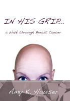 In His Grip ... a Walk Through Breast Cancer 1449764371 Book Cover