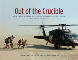 Out of the Crucible: How the US Military Transformed Combat Casualty Care in Iraq and Afghanistan: How the US Military Transformed Combat Casualty Care in Iraq and Afghanistan 0160943620 Book Cover