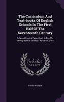 The Curriculum And Text-books Of English Schools In The First Half Of The Seventeenth Century: Enlarged From A Paper Read Before The Bibliographical Society, February 1, 1902... 127697342X Book Cover