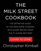 The Milk Street Cookbook: The Definitive Guide to the New Home Cooking, with Every Recipe from the TV Show, 2017-2027 031660271X Book Cover