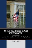 Natural Disasters as a Catalyst for Social Capital: A Study of the 500-Year Flood in Cedar Rapids, Iowa 0761864660 Book Cover