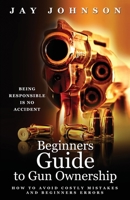 Beginners Guide to Gun Ownership: How to Avoid Costly Mistakes and Beginners Errors 1977210309 Book Cover