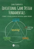 Educational Game Design Fundamentals: A Journey to Creating Intrinsically Motivating Learning Experiences 113863154X Book Cover