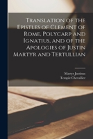 Translation of the Epistles of Clement of Rome, Polycarp and Ignatius, and of the Apologies of Justin Martyr and Tertullian 1015493149 Book Cover