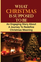 What Christmas Is Supposed To Be: An Engaging Story About A Journey To Redefine Christmas Meaning null Book Cover