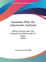 Zaraoustra, Philo, The Achaemenids, And Israel: Being A Treatise Upon The Antiquity And Influence Of The Avesta 1437367208 Book Cover