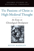 The Passions of Christ in High-Medieval Thought: An Essay on Christological Development 0195322746 Book Cover