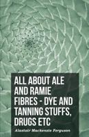 All About Aloe and Ramie Fibres: Dye and Tanning Stuffs; Drugs, &c 1341413861 Book Cover