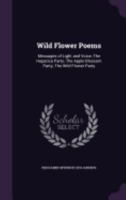 Wild Flower Poems: Messages of Light and Voice; The Hepatica Party; The Apple Blossom Party; The Wild Flower Party 1359590323 Book Cover