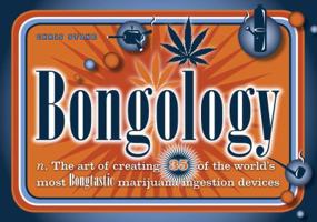Bongology: n. The Art of Creating 35 of the World's Most Bongtastic Marijuana Ingestion Devices 158008043X Book Cover