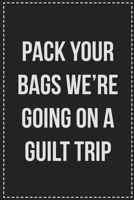 Pack Your Bags We're Going on a Guilt Trip: College Ruled Notebook | Novelty Lined Journal | Gift Card Alternative | Perfect Keepsake For Passive Aggressive People 167010270X Book Cover