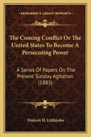 The Coming Conflict Or The United States To Become A Persecuting Power: A Series Of Papers On The Present Sunday Agitation 1167016874 Book Cover