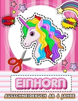 Einhorn Ausschneidebuch Ab 6 Jahre: Aktivitätsbuch Ausschneiden Vorschule & Schneiden Lernen Und Malen Üben Für Die Schule | Bastelbücher Für Kinder & ... Ab 3 , 4 , 5 , 6 Jahre B08NF1R18L Book Cover