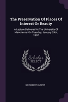 The Preservation Of Places Of Interest Or Beauty: A Lecture Delivered At The University Of Manchester On Tuesday, January 29th, 1907 137849542X Book Cover