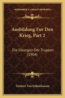 Ausbildung Fur Den Krieg, Part 2: Die Ubungen Der Truppen (1904) 1160309809 Book Cover