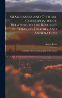 Memoranda and Official Correspondence Relating to the Republic of Texas, Its History and Annexation: Including a Brief Autobiography of the Author 1016346107 Book Cover
