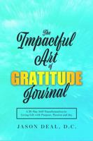 The Impactful Art of Gratitude Journal : A 28-Day Self-Transformation to Living Life with Purpose, Passion and Joy 0578651688 Book Cover