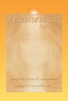 A Vision of Beauty: Living in the Clarity of Consciousness ~ Loving Life Unconditionally 1475266928 Book Cover