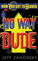 "No Way Dude" - No Way Dude: How You Got To Heaven with Right Believing Because Heaven is For Real! 061594938X Book Cover