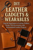 DIY Leather Gadgets & Wearables: Step-by-Step Guide to Crafting Wallets, Straps, Tech Accessories, and Personalized Leather Projects B0FV8CKP2S Book Cover