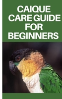 CAIGUE CARE GUIDE FOR BEGINNERS: Step by step guide on caique care guide for beginners B0C2SMM5S5 Book Cover