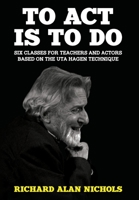 To Act Is To Do: Six Classes for Teachers and Actors Based on the Uta Hagen Technique 194635807X Book Cover