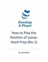 How to play the position of loose-head prop (No. 1): A practical guide for the player, coach and family in the sport of rugby union 0646982915 Book Cover