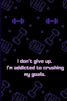 I don't give up. I'm addicted to crushing my goals.: Fitness Log Notebook, Bodybuilding Notebook, Workout Log Notebook 6x9 119 Pages Gym Log B084DFQTNJ Book Cover