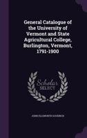 General Catalogue of the University of Vermont and State Agricultural College, Burlington, Vermont, 1791-1900 1346765812 Book Cover