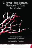 I Never Saw Spring, Because I Died in Winter: Narrative Poems from Young Victims of the Holocaust 173158699X Book Cover