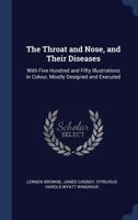 The Throat and Nose, and Their Diseases: With Five Hundred and Fifty Illustrations in Colour, Mostly Designed and Executed 1143966244 Book Cover