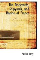 The Dockyards, Shipyards, and Marine of France 1165103389 Book Cover