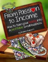 From Passion to Income: How to Turn Your Hobby Into a Profitable Small Business 1511871776 Book Cover