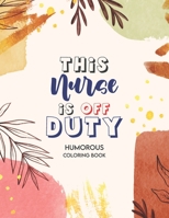 This Nurse Is Off Duty - Humorous Coloring Book: A Humorous Swear Word Coloring Book for Adults Nurse 52 Unique Coloring Pages With Strong Phrases of Specially Nurse Swear B08M2LSDZF Book Cover