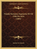 Trojaki Koronne Zygmunta III Od 1588 Do 1624 (1884) 1165781522 Book Cover